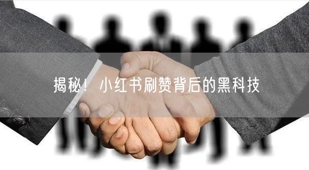 揭秘！小红书刷赞背后的黑科技