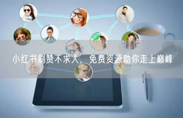 小红书刷赞不求人，免费资源助你走上巅峰