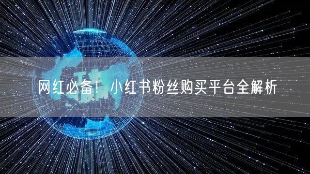 网红必备！小红书粉丝购买平台全解析