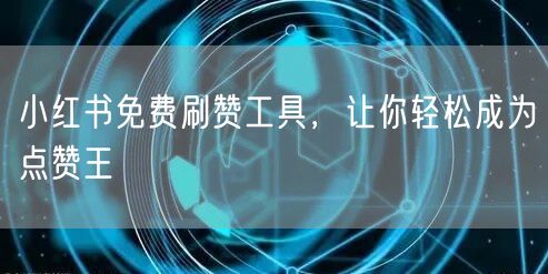 小红书免费刷赞工具，让你轻松成为点赞王