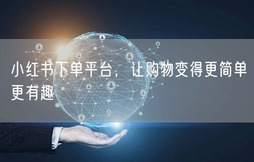 小红书下单平台，让购物变得更简单更有趣