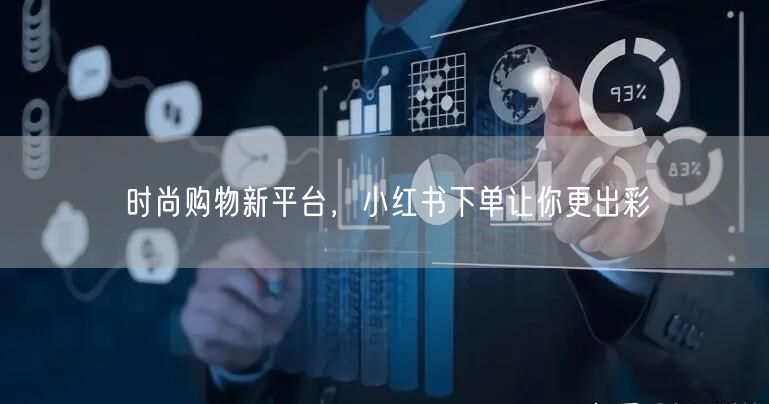 时尚购物新平台，小红书下单让你更出彩