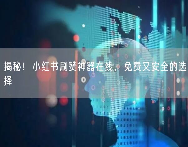 揭秘！小红书刷赞神器在线，免费又安全的选择