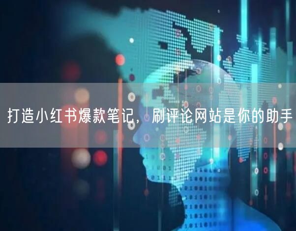 打造小红书爆款笔记，刷评论网站是你的助手