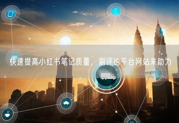 快速提高小红书笔记质量，刷评论平台网站来助力