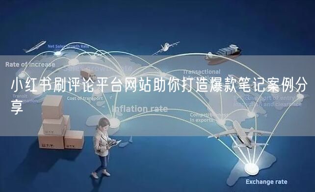 小红书刷评论平台网站助你打造爆款笔记案例分享