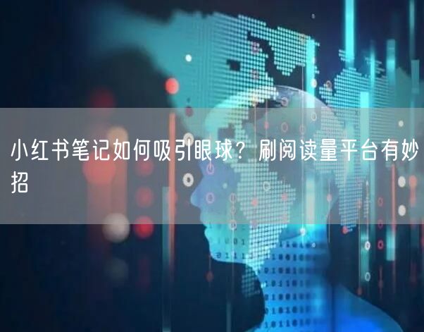 小红书笔记如何吸引眼球？刷阅读量平台有妙招