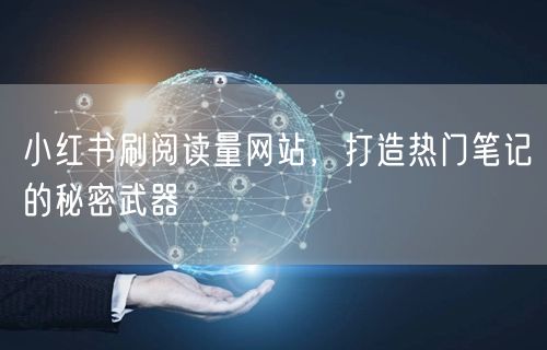 小红书刷阅读量网站，打造热门笔记的秘密武器