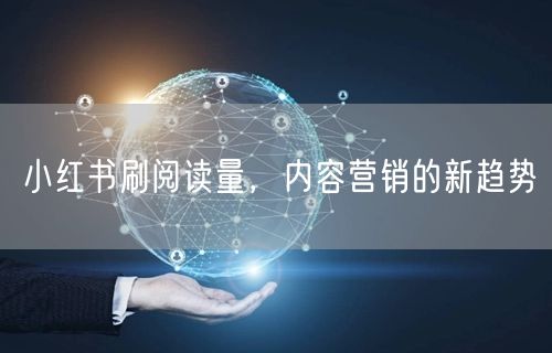 小红书刷阅读量，内容营销的新趋势