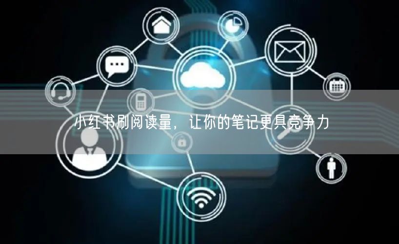 小红书刷阅读量，让你的笔记更具竞争力