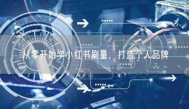 从零开始学小红书刷量，打造个人品牌
