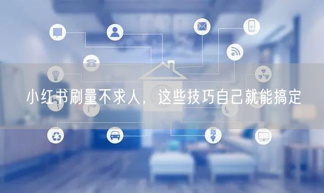 小红书刷量不求人，这些技巧自己就能搞定