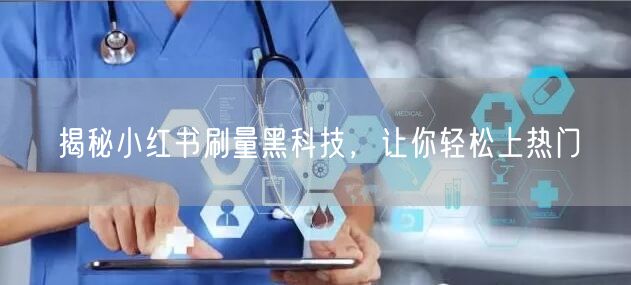 揭秘小红书刷量黑科技，让你轻松上热门