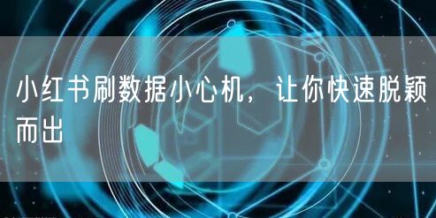 小红书刷数据小心机，让你快速脱颖而出