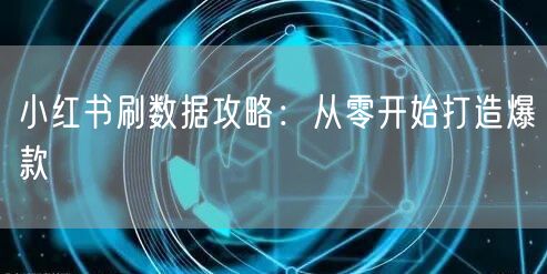 小红书刷数据攻略：从零开始打造爆款