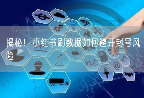 揭秘！小红书刷数据如何避开封号风险
