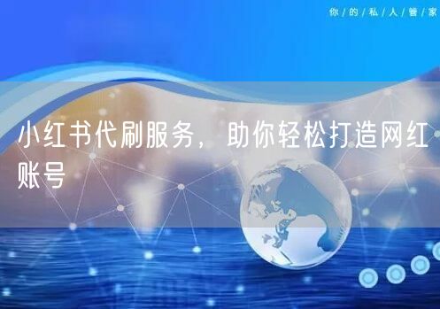 小红书代刷服务，助你轻松打造网红账号