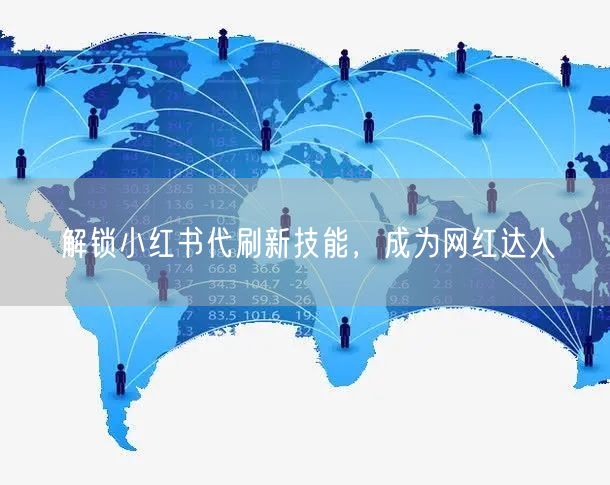 解锁小红书代刷新技能，成为网红达人