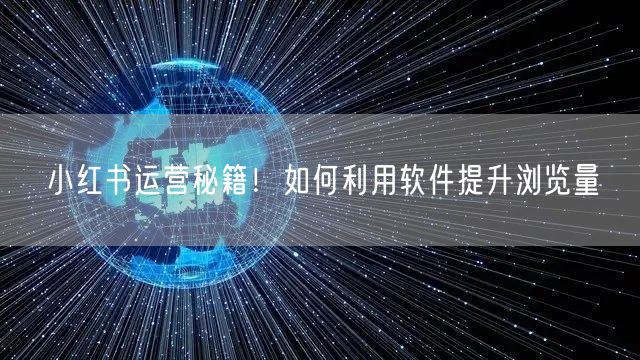 小红书运营秘籍！如何利用软件提升浏览量