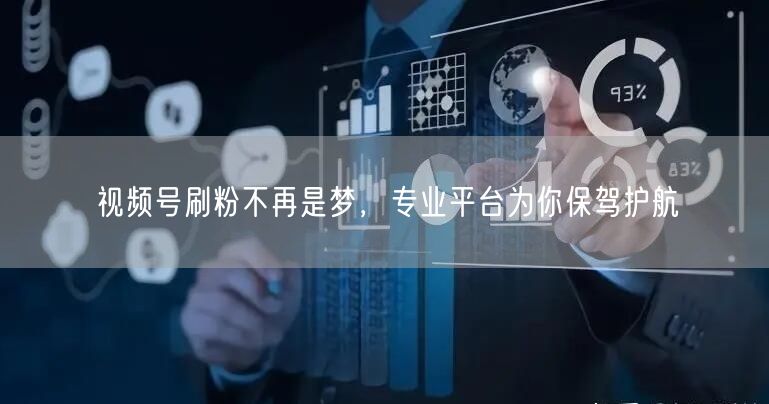 视频号刷粉不再是梦，专业平台为你保驾护航