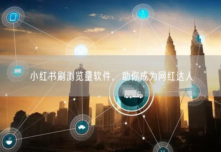 小红书刷浏览量软件，助你成为网红达人