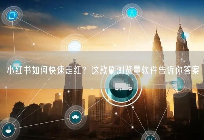 小红书如何快速走红？这款刷浏览量软件告诉你答案