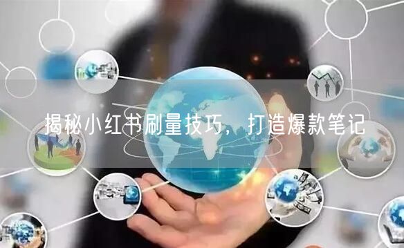 揭秘小红书刷量技巧，打造爆款笔记