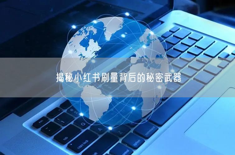 揭秘小红书刷量背后的秘密武器
