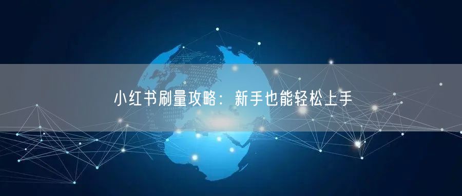 小红书刷量攻略：新手也能轻松上手