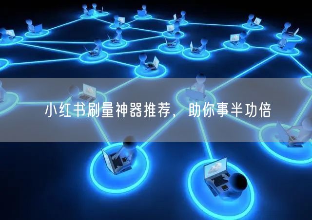 小红书刷量神器推荐，助你事半功倍