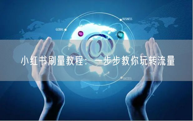 小红书刷量教程：一步步教你玩转流量