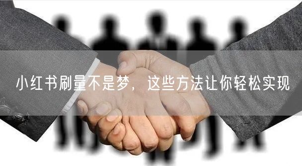小红书刷量不是梦，这些方法让你轻松实现