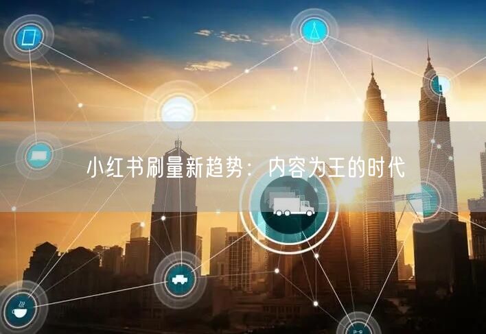 小红书刷量新趋势：内容为王的时代