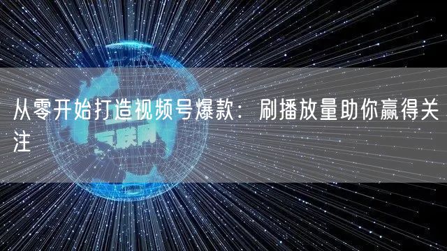 从零开始打造视频号爆款：刷播放量助你赢得关注