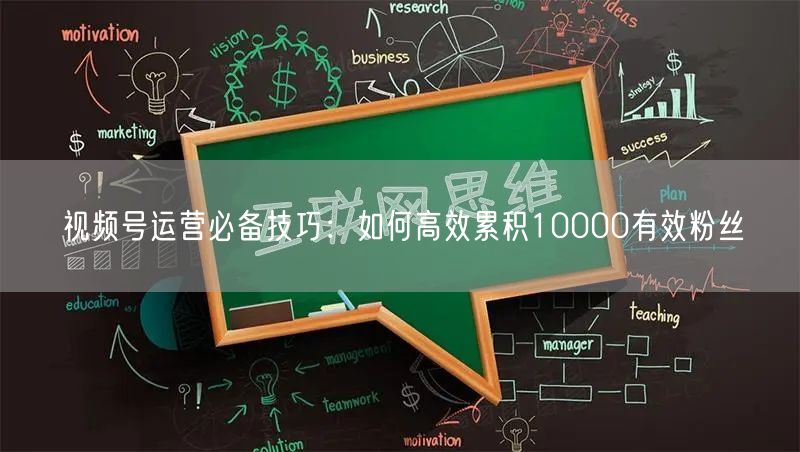 视频号运营必备技巧：如何高效累积10000有效粉丝