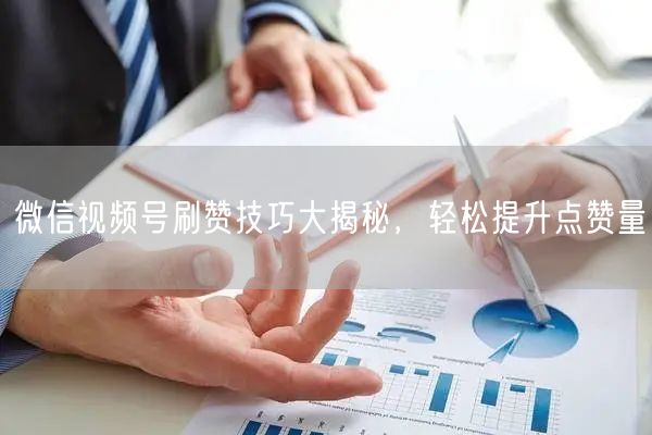 微信视频号刷赞技巧大揭秘，轻松提升点赞量