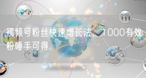 视频号粉丝快速增长法，1000有效粉唾手可得