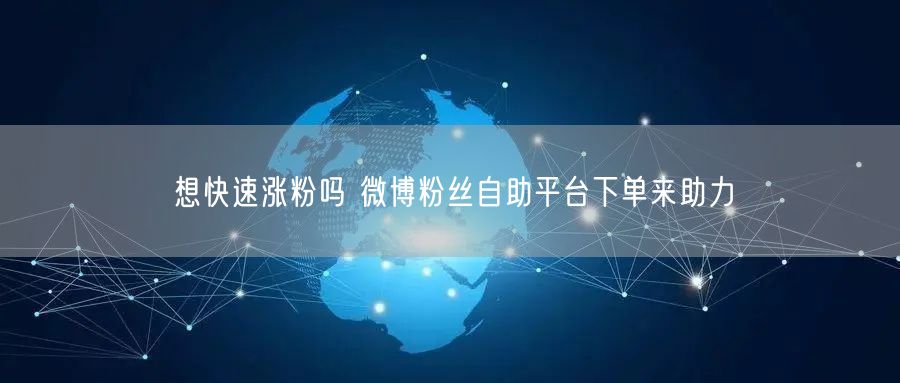 想快速涨粉吗 微博粉丝自助平台下单来助力