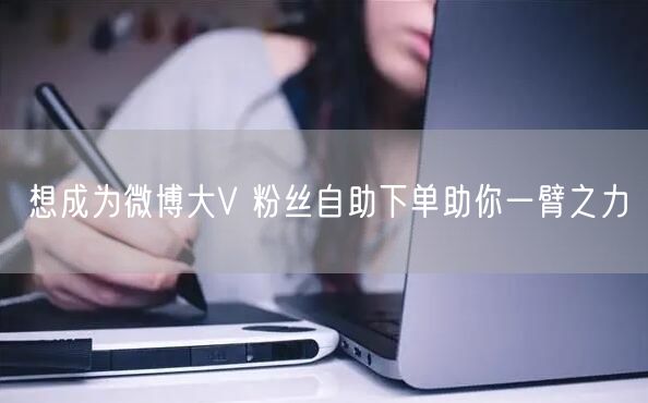 想成为微博大V 粉丝自助下单助你一臂之力