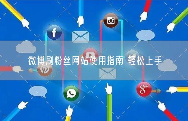 微博刷粉丝网站使用指南 轻松上手
