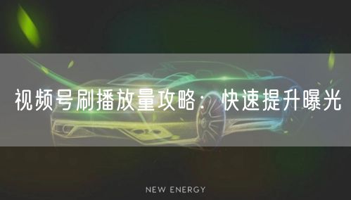 视频号刷播放量攻略：快速提升曝光