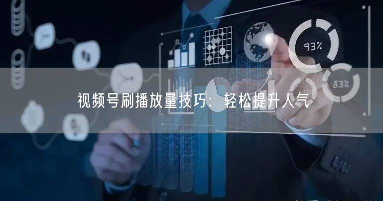 视频号刷播放量技巧：轻松提升人气