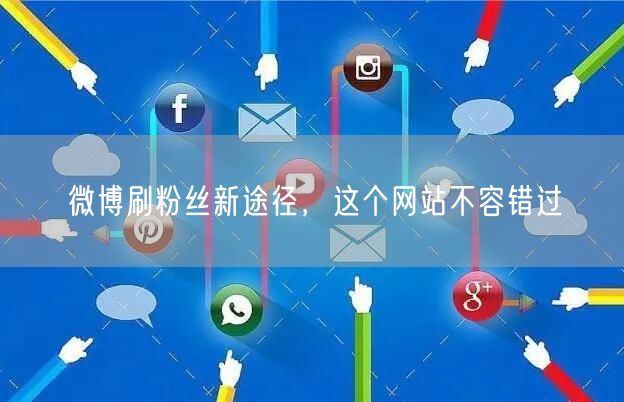 微博刷粉丝新途径，这个网站不容错过