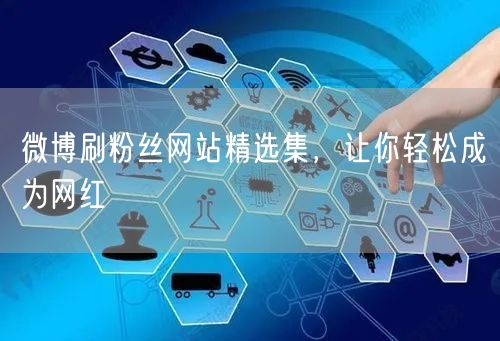 微博刷粉丝网站精选集，让你轻松成为网红