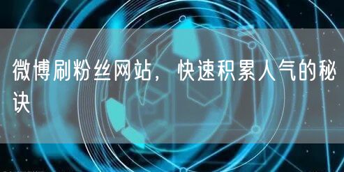 微博刷粉丝网站，快速积累人气的秘诀