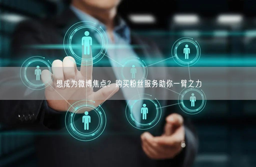 想成为微博焦点？购买粉丝服务助你一臂之力