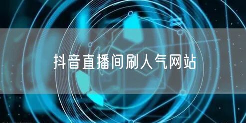 抖音直播间刷人气网站