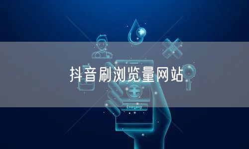 抖音刷浏览量网站