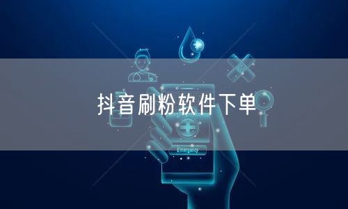 抖音刷粉软件下单