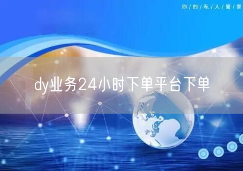 dy业务24小时下单平台下单